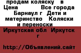 продам коляску 2 в 1 › Цена ­ 8 500 - Все города, Барнаул г. Дети и материнство » Коляски и переноски   . Иркутская обл.,Иркутск г.